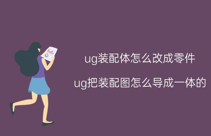 ug装配体怎么改成零件 ug把装配图怎么导成一体的？